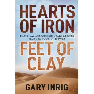 Hearts of Iron, Feet of Clay Practical and Contemporary Lessons from the Book of Judges Dr. Gary Inrig 9781572931657 Books