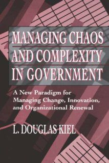 Managing Chaos and Complexity in Government A New Paradigm for Managing Change, Innovation, and Organizational Renewal L. Douglas Kiel 9780787900236 Books