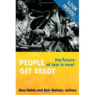 People Get Ready The Future of Jazz Is Now (Improvisation, Community, and Social Practice) Ajay Heble, Rob Wallace 9780822354253 Books