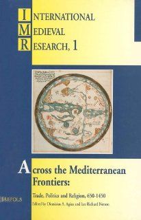 Across the Mediterranean Frontiers Trade, Politics and Religion, 650 1450 AD (INTERNATIONAL MEDIEVAL RESEARCH) (9782503506005) Dionisius A. Agius, Ian Richard Netton Books
