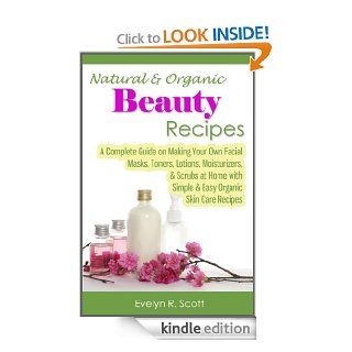 Natural & Organic Beauty Recipes   A Complete Guide on Making Your Own Facial Masks, Toners, Lotions, Moisturizers, & Scrubs at Home with Simple & Easy Organic Skin Care Recipes eBook Evelyn R. Scott Kindle Store