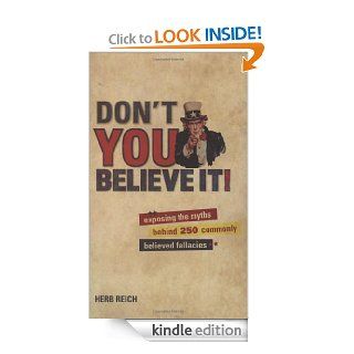 Don't You Believe It Exposing the Myths Behind Commonly Believed Fallacies eBook Herb Reich Kindle Store