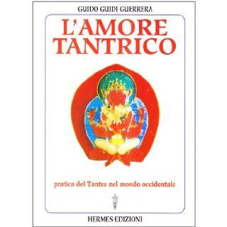 L'amore tantrico. Pratica del tantra nel mondo occidentale Guido Guidi Guerrera 9788879381598 Books