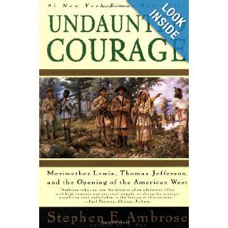 Undaunted Courage Meriwether Lewis, Thomas Jefferson, and the Opening of the American West Stephen Ambrose 9781847397638 Books