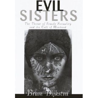 Evil Sisters The Threat of Female Sexuality and the Cult of Manhood Bram Dijkstra 9780394569451 Books