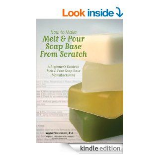 How to Make Melt & Pour Soap Base from Scratch A Beginner's Guide to Melt & Pour Soap Base Manufacturing eBook Kayla Fioravanti, Lesley Craig, Dana Brown Kindle Store