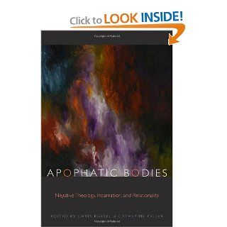 Apophatic Bodies Negative Theology, Incarnation, and Relationality (Transdisciplinary Theological Colloquia) (9780823230815) Chris Boesel, Catherine Keller Books