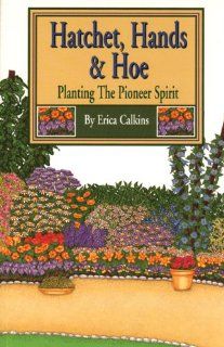 Hatchet, Hands & Hoe Planting The Pioneer Spirit Erica Calkins 9780870043727 Books