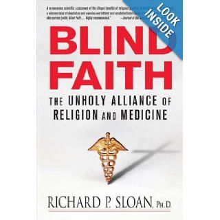 Blind Faith The Unholy Alliance of Religion and Medicine Richard P. Sloan Books