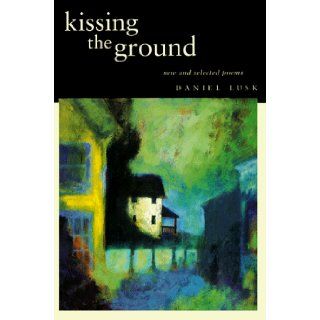 Kissing the Ground New and Selected Poems Daniel Lusk 9780965714433 Books