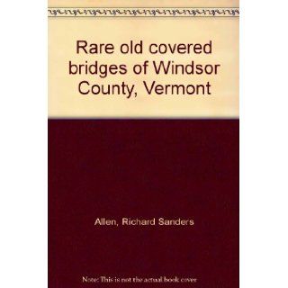 Rare old covered bridges of Windsor County, Vermont Richard Sanders Allen Books