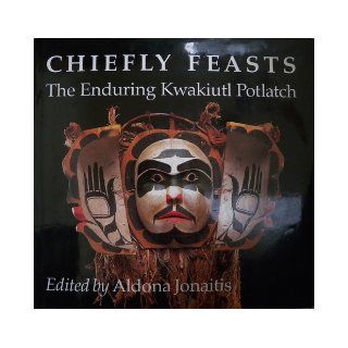 Chiefly Feasts The Enduring Kwakiutl Potlatch Aldona Jonaitis 9780295971148 Books
