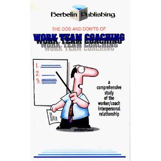 The Dos and Don'ts of Work Team Coaching  A comprehensive study of the worker/coach interpersonal relationship Randy Glasbergen 9780966131949 Books