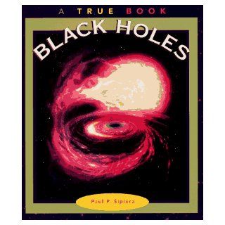 Black Holes (True Books Space) Paul P. Sipiera 9780516261621 Books