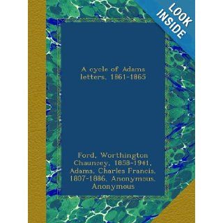 A cycle of Adams letters, 1861 1865 Worthington Chauncey Ford, Charles Francis Adams, Henry Adams Books