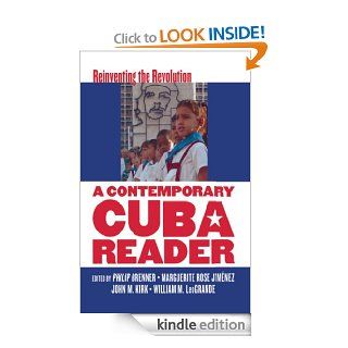 A Contemporary Cuba Reader Reinventing the Revolution eBook Philip Brenner, Marguerite Rose Jimnez, John M. Kirk, William M. LeoGrande Kindle Store
