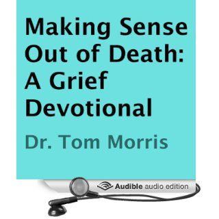 Making Sense Out of Death A Grief Devotional (Audible Audio Edition) Dr. Tom Morris, Bill Brooks Books