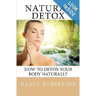 Natural Detox How To Detox Your Body Naturally Nancy Robertson 9781451595802 Books