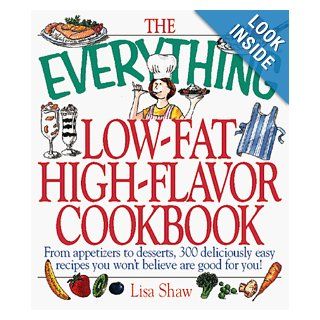 The Everything, Low Fat, High Flavor Cookbook From Appetizers to Desserts, over 300 Deliciously Easy Recipes That You Won't Believe Are Low Fat (Everything Series) Lisa Rogak, Lisa Angowski Rogak Shaw 9781558508026 Books