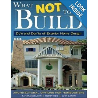 What Not To Build Do's and Don'ts of Exterior Home Design Sandra Edelman, Judith Kay Gaman, Robby Reid, Clarke Barre, Dan Piassick Books