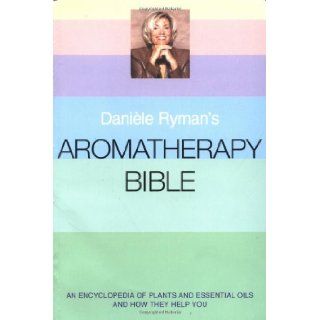 Daniele Ryman's Aromatherapy Bible An Encyclopedia of Plants and Oils and How They Help You Daniele Ryman 9780749923136 Books