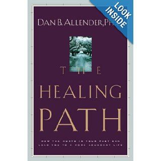 The Healing Path How the Hurts in Your Past Can Lead You to a More Abundant Life Dan B. Allender 9781578561094 Books