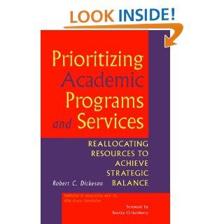 Prioritizing Academic Programs and Services Reallocating Resources to Achieve Strategic Balance (Jossey Bass Higher and Adult Education) Robert C. Dickeson 9780787948160 Books