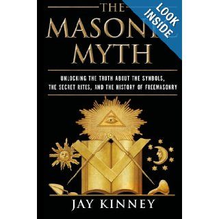 The Masonic Myth Unlocking the Truth About the Symbols, the Secret Rites, and the History of Freemasonry Jay Kinney 9780060822569 Books