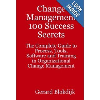 Change Management 100 Success Secrets The Complete Guide to Process, Tools, Software and Training in Organizational Change Management Gerard Blokdijk 9780980471670 Books