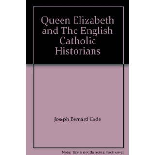 Queen Elizabeth and The English Catholic Historians Joseph Bernard Code Books