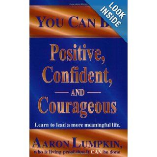 You Can Be Positive, Confident and Courageous Learn to Live a More Meaningful Life Aaron Lumpkin 9780971160507 Books