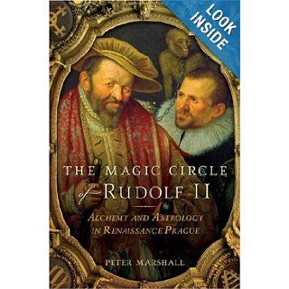 The Magic Circle of Rudolf II Alchemy and Astrology in Renaissance Prague Peter Marshall Books
