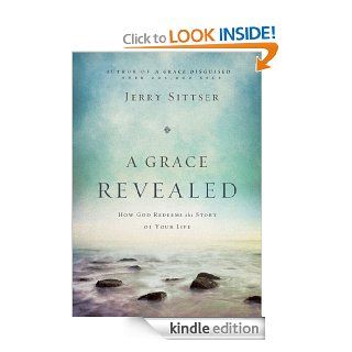 A Grace Revealed How God Redeems the Story of Your Life eBook Jerry L. Sittser Kindle Store