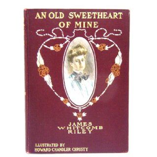 AN OLD SWEETHEART OF MINE James Whitcomb Riley, Howard Chandler Christy, Virginia Keep Books