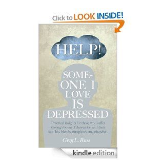 Help Someone I Love is Depressed Practical Insights for Those who Suffer Through Bouts of Depression and Their Families, Friends, Caregivers, and Churches eBook Greg L. Russ Kindle Store