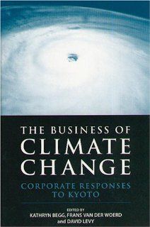 The Business of Climate Change Corporate Responses to Kyoto Kathryn Begg, Frans van der Woerd, David Levy 9781874719571 Books