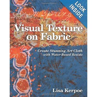 Visual Texture on Fabric Create Stunning Art Cloth with Water Based Resists Lisa Kerpoe 9781607054474 Books