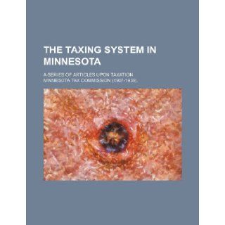 The Taxing System in Minnesota; A Series of Articles Upon Taxation Minnesota Tax Commission 9781235814730 Books