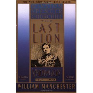 The Last Lion, Volume I Winston Spencer Churchill Visions of Glory, 1874 1932 by William Manchester (April 1 1984) Books