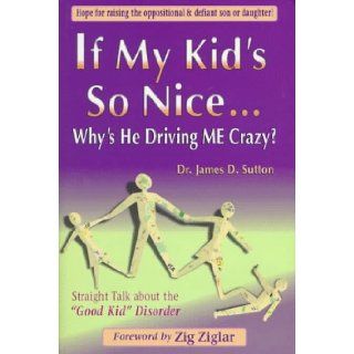 If My Kid's So NiceWhy's He Driving Me Crazy? Straight Talk About the "Good Kid" Disorder James D. Sutton 9781878878533 Books