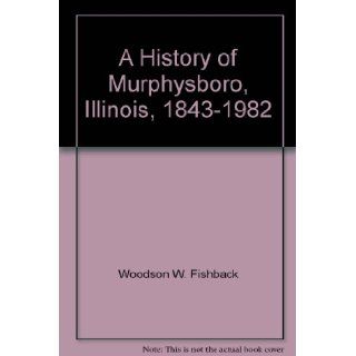 A History of Murphysboro, Illinois, 1843 1982 Woodson W. Fishback Books