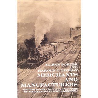 Merchants and Manufacturers Studies in the Changing Structure of 19th Century Marketing Dr. Glenn Porter 9780801812514 Books