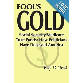 FOOL'S GOLD Social Security/Medicare Trust Funds How Politicians Have Deceived America Roy Dent 9781420830477 Books