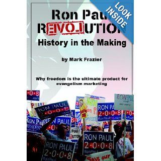 Ron Paul Revolution History in the Making Mark Frazier 9780615187754 Books