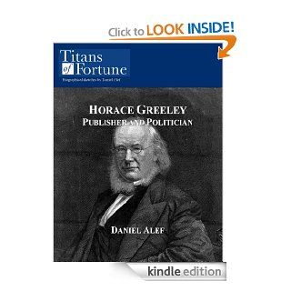 Horace Greeley Publisher and Politician eBook Daniel Alef Kindle Store