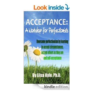 Acceptance  A Workshop for Perfectionists    Overcome perfectionism by learning to accept circumstances, accept others as they are and self acceptance eBook Liisa Kyle Kindle Store