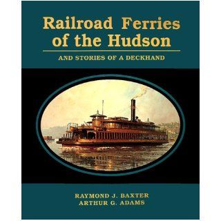 Railroad Ferries of the Hudson and Stories of a Deck Hand Raymond J. Baxter, Arthur G. Adams 9780823219537 Books