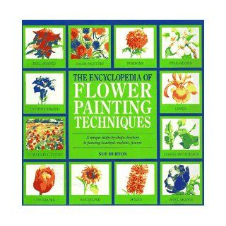 The Encyclopedia of Flower Painting Techniques (Encyclopedia of Art) Sue Burton 9780762402021 Books