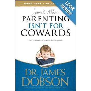 Parenting Isn't for Cowards The 'You Can Do It' Guide for Hassled Parents from America's Best Loved Family Advocate James C. Dobson 9781414317465 Books