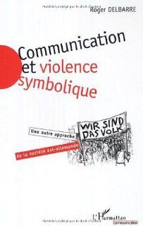 Communication et violence symbolique (French Edition) Roger Delbarre 9782296011137 Books
